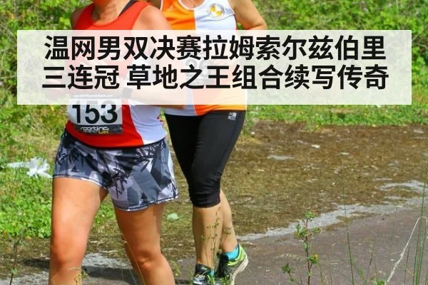 温网男双决赛拉姆索尔兹伯里三连冠 草地之王组合续写传奇