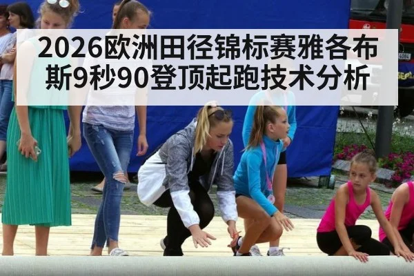 2026欧洲田径锦标赛雅各布斯9秒90登顶起跑技术分析