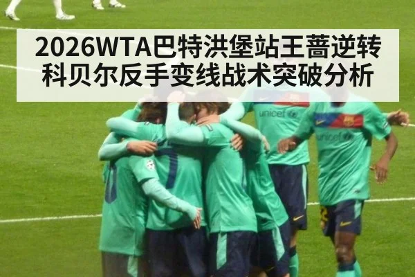2026WTA巴特洪堡站王蔷逆转科贝尔反手变线战术突破分析