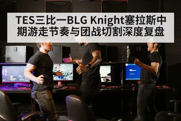 TES三比一BLG Knight塞拉斯中期游走节奏与团战切割深度复盘