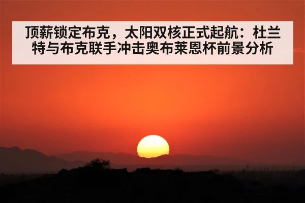 顶薪锁定布克,太阳双核正式起航:杜兰特与布克联手冲击奥布莱恩杯前景分析