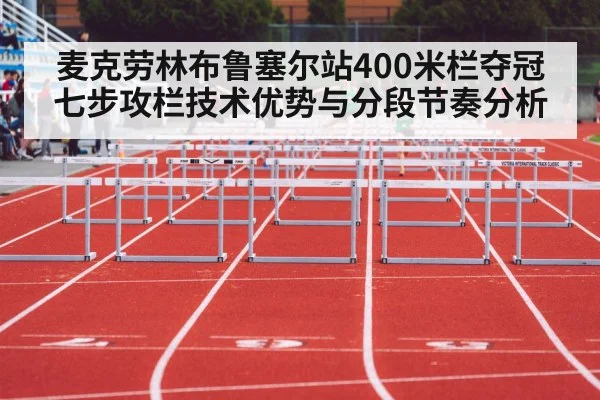 麦克劳林布鲁塞尔站400米栏夺冠 七步攻栏技术优势与分段节奏分析